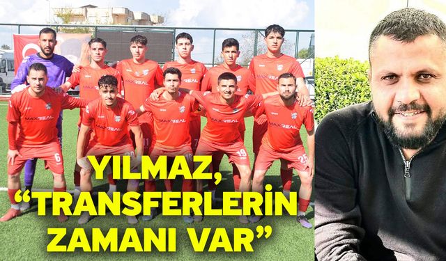 Yılmaz, “Transferlerin zamanı var”
