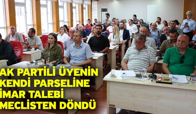 AK Partili Üyenin Kendi Parseline İmar Talebi Meclisten Döndü