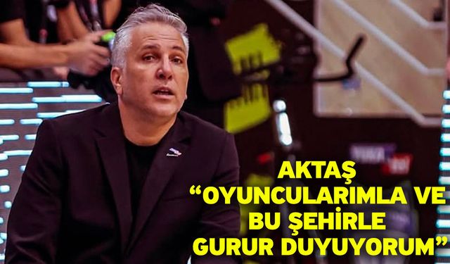 Aktaş “Oyuncularımla ve Bu Şehirle Gurur Duyuyorum”