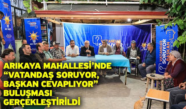 Arıkaya Mahallesi’nde “Vatandaş Soruyor, Başkan Cevaplıyor” Buluşması Gerçekleştirildi