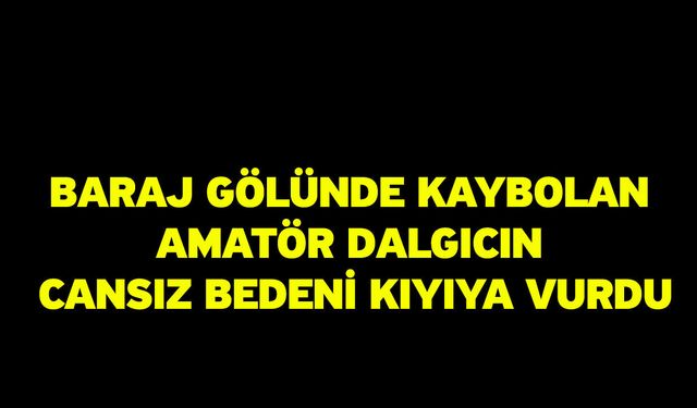 Baraj gölünde kaybolan amatör dalgıcın cansız bedeni kıyıya vurdu