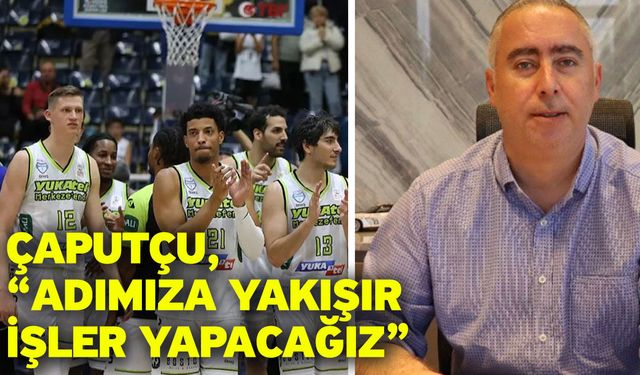 Çaputçu, “Adımıza yakışır işler yapacağız”