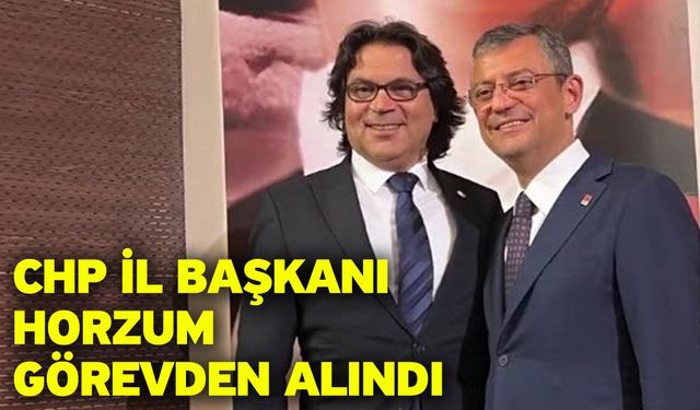 CHP İl Başkanı Horzum Görevden Alındı