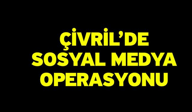 Çivril’de Sosyal Medya Operasyonu