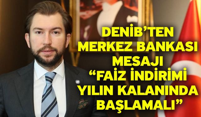 DENİB’ten Merkez Bankası Mesajı “Faiz İndirimi Yılın Kalanında Başlamalı”