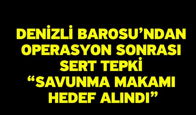 Denizli Barosu’ndan Operasyon Sonrası Sert Tepki “Savunma Makamı Hedef Alındı”