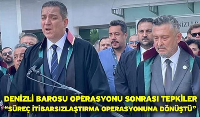 Denizli Barosu operasyonu sonrası tepkiler “Süreç itibarsızlaştırma operasyonuna dönüştü”