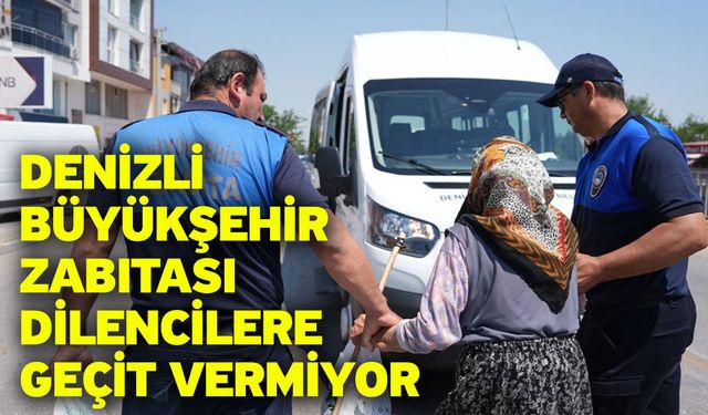 Denizli Büyükşehir zabıtası dilencilere geçit vermiyor