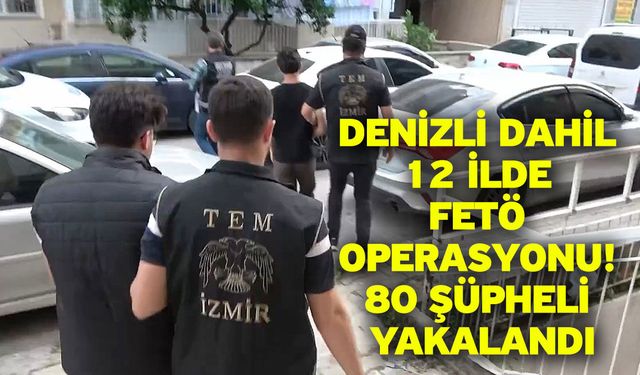 Denizli dahil 12 ilde FETÖ operasyonu! 80 şüpheli yakalandı