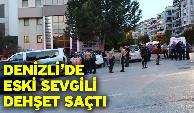 Denizli’de Eski Sevgili Dehşet Saçtı