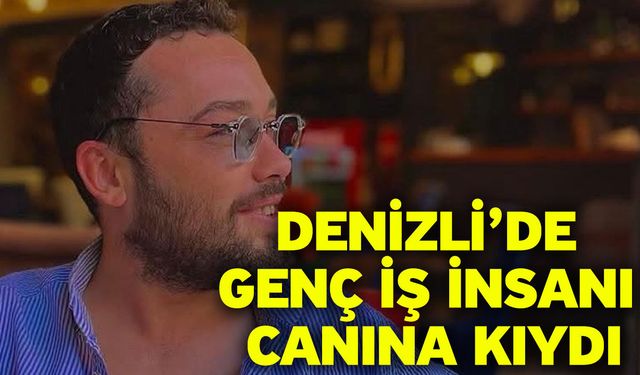 Denizli’de Genç İş İnsanı Canına Kıydı