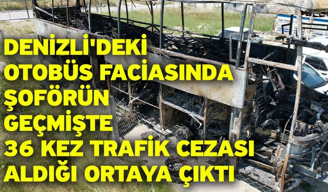 Denizli'deki otobüs faciasında şoförün geçmişte 36 kez trafik cezası aldığı ortaya çıktı