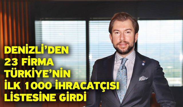 Denizli’den 23 firma Türkiye’nin ilk 1000 ihracatçısı listesine girdi