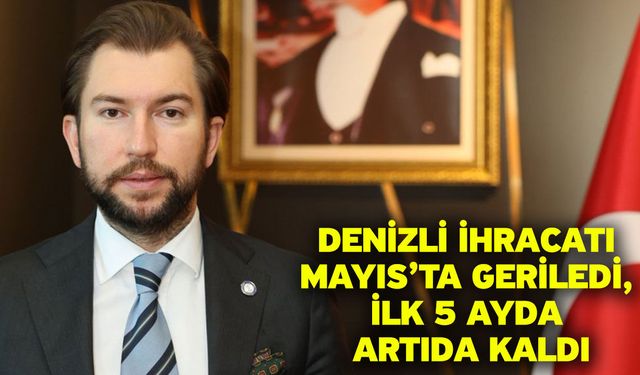 Denizli İhracatı Mayıs’ta Geriledi, İlk 5 Ayda Artıda Kaldı