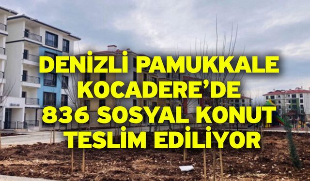 Denizli Pamukkale Kocadere’de 836 Sosyal Konut Teslim Ediliyor