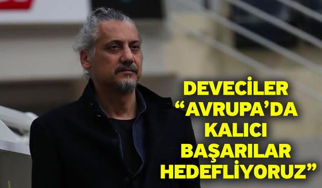 Deveciler “Avrupa’da Kalıcı Başarılar Hedefliyoruz”