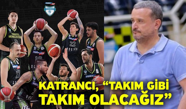 Katrancı, “Takım gibi takım olacağız”
