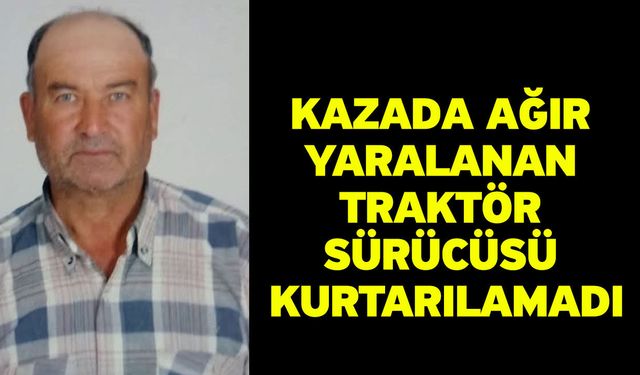 Kazada ağır yaralanan traktör sürücüsü kurtarılamadı