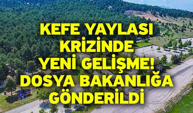 Kefe Yaylası Krizinde Yeni Gelişme! Dosya Bakanlığa Gönderildi