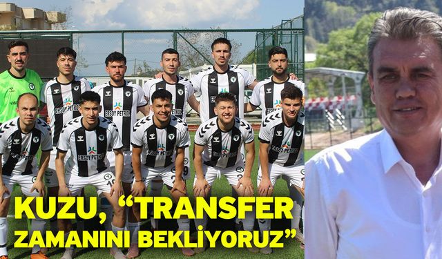 Kuzu, “Transfer zamanını bekliyoruz”