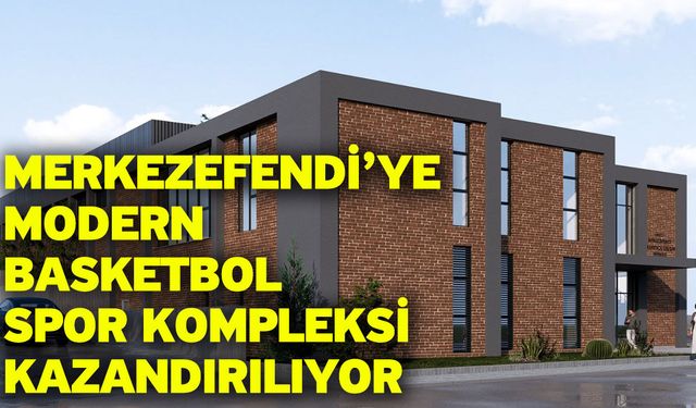 Merkezefendi’ye Modern Basketbol Spor Kompleksi Kazandırılıyor