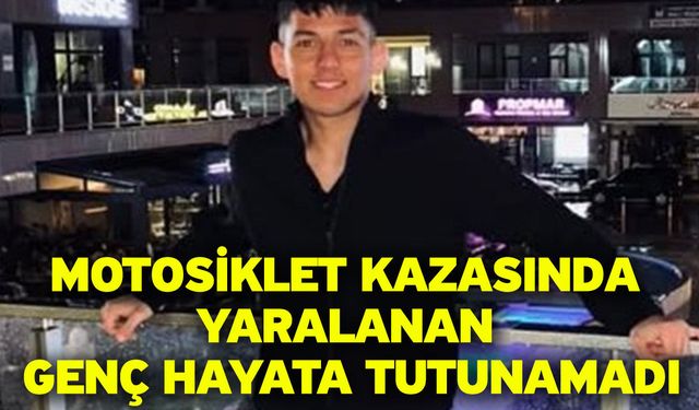 Motosiklet kazasında yaralanan genç hayata tutunamadı