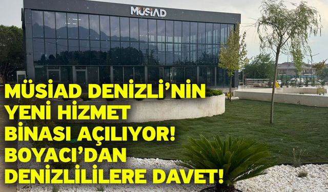 MÜSİAD Denizli’nin yeni hizmet binası açılıyor! Boyacı’dan Denizlililere davet!