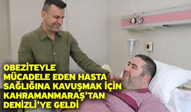 Obeziteyle mücadele eden hasta sağlığına kavuşmak için Kahramanmaraş’tan Denizli’ye geldi