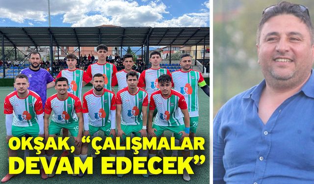 Okşak, “Çalışmalar devam edecek”