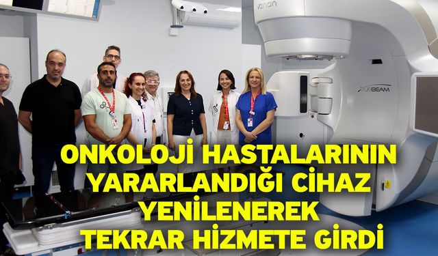 Onkoloji hastalarının yararlandığı cihaz yenilenerek tekrar hizmete girdi