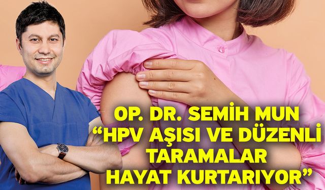 Op. Dr. Semih Mun “HPV Aşısı ve Düzenli Taramalar Hayat Kurtarıyor”