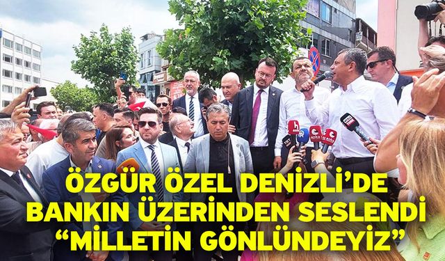 Özgür Özel Denizli’de Bankın Üzerinden Seslendi “Milletin Gönlündeyiz”