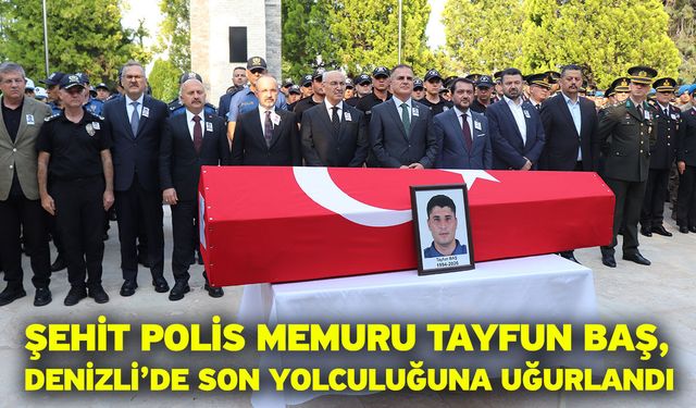 Şehit Polis Memuru Tayfun Baş, Denizli’de son yolculuğuna uğurlandı