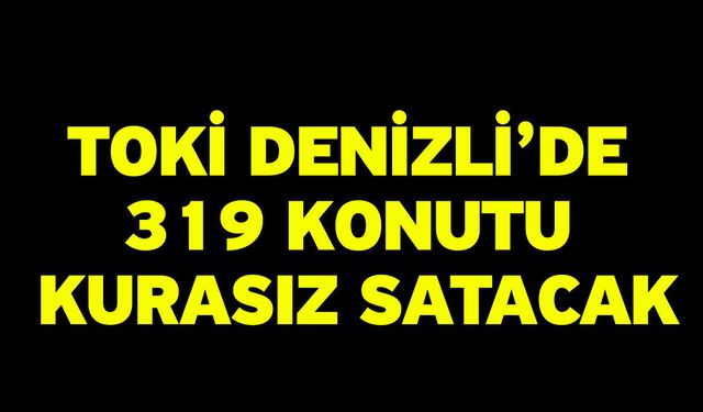 TOKİ Denizli’de 319 Konutu Kurasız Satacak