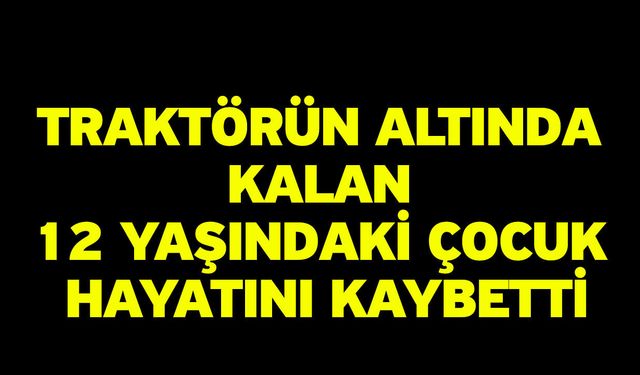 Traktörün Altında Kalan 12 Yaşındaki Çocuk Hayatını Kaybetti