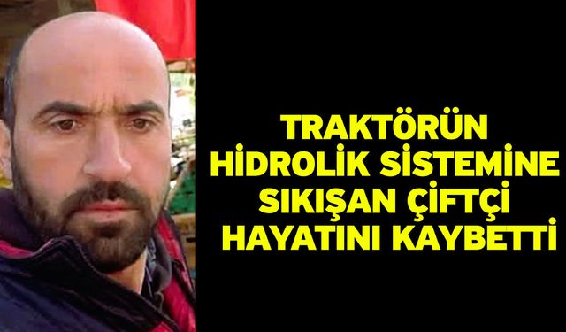 Traktörün hidrolik sistemine sıkışan çiftçi hayatını kaybetti