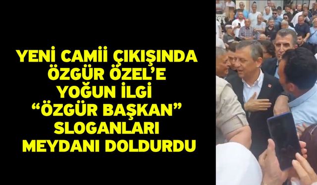 Yeni Camii Çıkışında Özgür Özel’e Yoğun İlgi “Özgür Başkan” Sloganları Meydanı Doldurdu