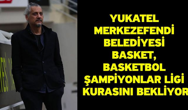 Yukatel Merkezefendi Belediyesi Basket, Basketbol Şampiyonlar Ligi Kurasını Bekliyor