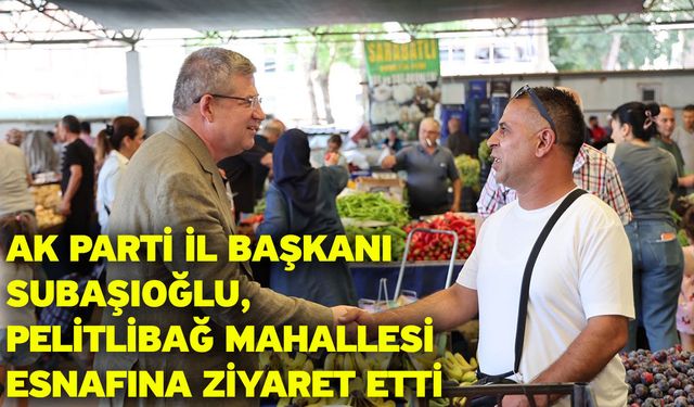 AK Parti İl Başkanı Subaşıoğlu, Pelitlibağ Mahallesi esnafına ziyaret etti