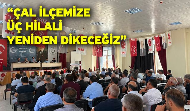 “Çal ilçemize üç hilali yeniden dikeceğiz”