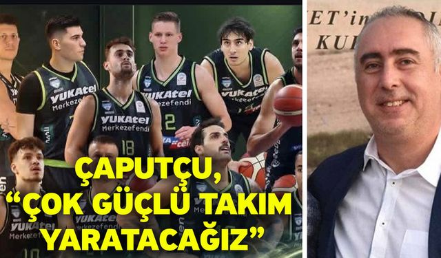 Çaputçu, “Çok güçlü takım yaratacağız”
