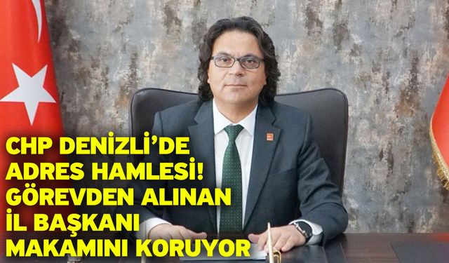 CHP Denizli’de adres hamlesi! Görevden alınan il başkanı makamını koruyor
