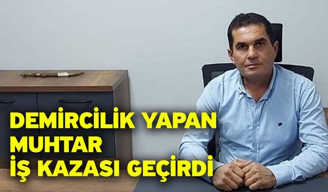 Demircilik yapan muhtar iş kazası geçirdi