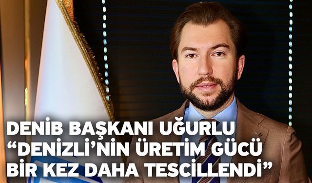 DENİB Başkanı Uğurlu “Denizli’nin üretim gücü bir kez daha tescillendi”