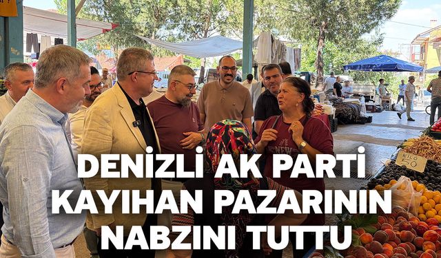 Denizli AK Parti Kayıhan Pazarının nabzını tuttu