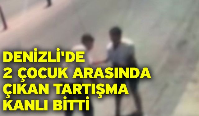 Denizli'de 2 çocuk arasında çıkan tartışma kanlı bitti