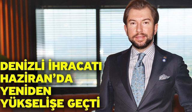 Denizli İhracatı Haziran’da Yeniden Yükselişe Geçti