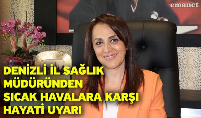 Denizli İl Sağlık Müdüründen Sıcak Havalara Karşı Hayati Uyarı