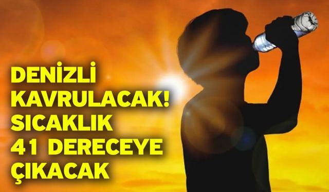 Denizli Kavrulacak! Sıcaklık 41 Dereceye Çıkacak
