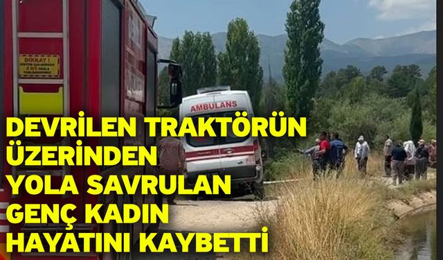 Devrilen traktörün üzerinden yola savrulan genç kadın hayatını kaybetti